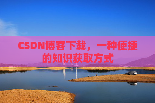 CSDN博客下载，一种便捷的知识获取方式